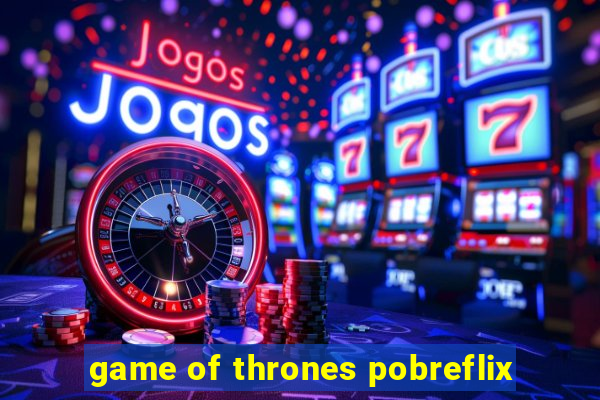 game of thrones pobreflix